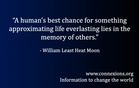 William Least Heat Moon: A human’s best chance for something approximating life everlasting lies in the memory of others.