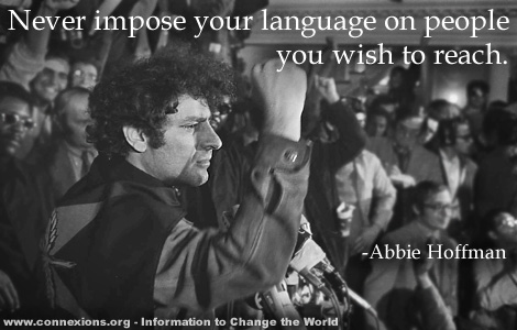 Abbie Hoffman: Never improse your languge  on people you wish to reach.