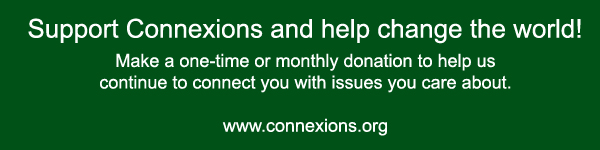 Support Connexions and help change the world! Make a one-time or monthly donation to help us continue to connect you with issues you care about.